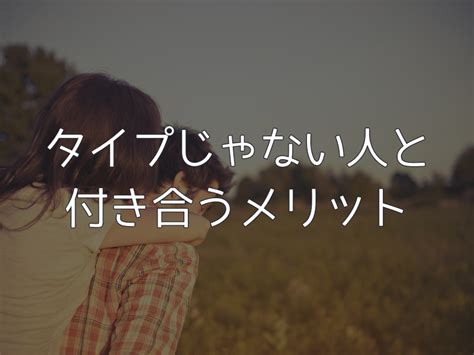 タイプ じゃ ない けど 付き合う